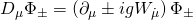 \displaystyle {{D}_{\mu }}{{\Phi }_{\pm }}=\left( {{{\partial }_{\mu }}\pm ig{{W}_{{\dot{\mu }}}}} \right){{\Phi }_{\pm }}