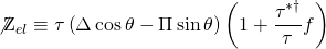 \[{\not {\rm Z}_{el}} \equiv \tau \left( {\Delta \cos \theta - \Pi \sin \theta } \right)\left( {1 + \frac{{{\tau ^{ * \dagger }}}}{\tau }f} \right)\]