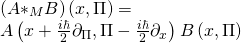 \[\begin{array}{l}\left( {A{ * _M}B} \right)\left( {x,\Pi } \right) = \\A\left( {x + \frac{{i\hbar }}{2}{\partial _\Pi },\Pi - \frac{{i\hbar }}{2}{\partial _x}} \right)B\left( {x,\Pi } \right)\end{array}\]
