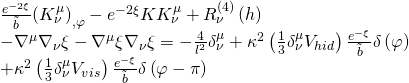 \[\begin{array}{l}\frac{{{e^{ - 2\xi }}}}{{\tilde b}}{\left( {K_\nu ^\mu } \right)_{,\varphi }} - {e^{ - 2\xi }}KK_\nu ^\mu + R_\nu ^{\left( 4 \right)}\left( h \right)\\ - {\nabla ^\mu }{\nabla _\nu }\xi - {\nabla ^\mu }\xi {\nabla _\nu }\xi = - \frac{4}{{{l^2}}}\delta _\nu ^\mu + {\kappa ^2}\left( {\frac{1}{3}\delta _\nu ^\mu {V_{hid}}} \right)\frac{{{e^{ - \xi }}}}{{\tilde b}}\delta \left( \varphi \right)\\ + {\kappa ^2}\left( {\frac{1}{3}\delta _\nu ^\mu {V_{vis}}} \right)\frac{{{e^{ - \xi }}}}{{\tilde b}}\delta \left( {\varphi - \pi } \right)\end{array}\]