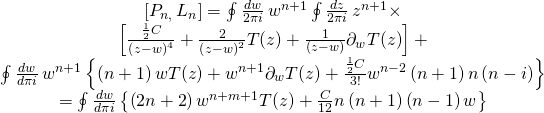\[\begin{array}{c}\left[ {{P_{n,}}\,{L_n}} \right] = \oint {\frac{{dw}}{{2\pi i}}} \,{w^{n + 1}}\oint {\frac{{dz}}{{2\pi i}}} \,{z^{n + 1}} \times \\\left[ {\frac{{\frac{1}{2}C}}{{{{\left( {z - w} \right)}^4}}} + \frac{2}{{{{\left( {z - w} \right)}^2}}}T(z) + \frac{1}{{\left( {z - w} \right)}}{\partial _w}T(z)} \right] + \\\oint {\frac{{dw}}{{d\pi i}}} \,{w^{n + 1}}\left\{ {\left( {n + 1} \right)wT(z) + {w^{n + 1}}{\partial _w}T(z) + \frac{{\frac{1}{2}C}}{{3!}}{w^{n - 2}}\left( {n + 1} \right)n\left( {n - i} \right)} \right\}\\ = \oint {\frac{{dw}}{{d\pi i}}} \left\{ {\left( {2n + 2} \right){w^{n + m + 1}}T(z) + \frac{C}{{12}}n\left( {n + 1} \right)\left( {n - 1} \right)w} \right\}\end{array}\]