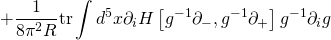 \displaystyle {+\frac{1}{{8{{\pi }^{2}}R}}\text{tr}\int{{{{d}^{5}}}}x{{\partial }_{i}}H\left[ {{{g}^{{-1}}}{{\partial }_{-}},{{g}^{{-1}}}{{\partial }_{+}}} \right]{{g}^{{-1}}}{{\partial }_{i}}g}