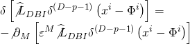 \[\begin{array}{l}\delta \left[ {{{\widehat {\not L}}_{DBI}}{\delta ^{\left( {D - p - 1} \right)}}\left( {{x^i} - {\Phi ^i}} \right)} \right] = \\ - {{\not \partial }_M}\left[ {{\varepsilon ^M}{{\widehat {\not L}}_{DBI}}{\delta ^{\left( {D - p - 1} \right)}}\left( {{x^i} - {\Phi ^i}} \right)} \right]\end{array}\]