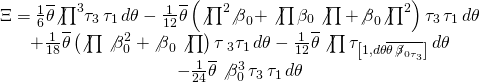 \[\begin{array}{c}\Xi = \frac{1}{6}\overline \theta {{\not \prod }^3}{\tau _3}\,{\tau _1}\,d\theta - \frac{1}{{12}}\overline \theta \left( {{{\not \prod }^2}{{\not \beta }_0} + \not \prod {\beta _0}\not \prod + {{\not \beta }_0}{{\not \prod }^2}} \right){\tau _3}\,{\tau _1}\,d\theta \\ + \frac{1}{{18}}\overline \theta \left( {\not \prod \not \beta _0^2 + {{\not \beta }_0}\not \prod } \right)\tau {\,_3}{\tau _1}\,d\theta - \frac{1}{{12}}\overline \theta \not \prod {\tau _{\left[ {1,d\theta \overline {\theta \,{{\not \beta }_{0{\tau _3}}}} } \right]}}\,d\theta \\ - \frac{1}{{24}}\overline \theta \not \beta _0^3\,{\tau _3}\,{\tau _1}\,d\theta \end{array}\]