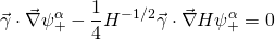 \displaystyle \vec{\gamma }\cdot \vec{\nabla }\psi _{+}^{\alpha }-\frac{1}{4}{{H}^{{-1/2}}}\vec{\gamma }\cdot \vec{\nabla }H\psi _{+}^{\alpha }=0