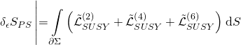 \displaystyle {{\delta }_{\epsilon }}{{S}_{{PS}}}\left| {=\int\limits_{{\partial \Sigma }}{{\left( {\tilde{\mathcal{L}}_{{SUSY}}^{{\left( 2 \right)}}+\tilde{\mathcal{L}}_{{SUSY}}^{{\left( 4 \right)}}+\tilde{\mathcal{L}}_{{SUSY}}^{{\left( 6 \right)}}} \right)}}} \right.\text{d}S
