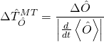 \[\Delta \hat T_{\hat O}^{MT} = \frac{{\Delta \hat O}}{{\left| {\frac{d}{{dt}}\left\langle {\hat O} \right\rangle } \right|}}\]