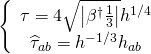 \[\left\{ {\begin{array}{*{20}{c}}{\tau = 4\sqrt {\left| {{\beta ^\dagger }\frac{1}{3}} \right|} {h^{1/4}}}\\{{{\widehat \tau }_{ab}} = {h^{ - 1/3}}{h_{ab}}}\end{array}} \right.\]