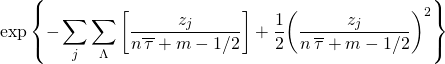 \[\exp \left\{ { - \sum\limits_j {\sum\limits_\Lambda {\left[ {\frac{{{z_j}}}{{n\overline {\,\tau } + m - 1/2}}} \right] + \frac{1}{2}{{\left( {\frac{{{z_j}}}{{n\,\overline \tau + m - 1/2}}} \right)}^2}} } } \right\}\]