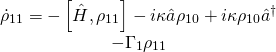 \[\begin{array}{c}{{\dot \rho }_{11}} = - \left[ {\hat H,{\rho _{11}}} \right] - i\kappa \hat a{\rho _{10}} + i\kappa {\rho _{10}}{{\hat a}^\dagger }\\ - {\Gamma _1}{\rho _{11}}\end{array}\]
