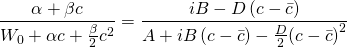 \displaystyle \frac{{\alpha +\beta c}}{{{{W}_{0}}+\alpha c+\frac{\beta }{2}{{c}^{2}}}}=\frac{{iB-D\left( {c-\bar{c}} \right)}}{{A+iB\left( {c-\bar{c}} \right)-\frac{D}{2}{{{\left( {c-\bar{c}} \right)}}^{2}}}}