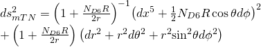 \displaystyle \begin{array}{l}ds_{{mTN}}^{2}={{\left( {1+\frac{{{{N}_{{D6}}}R}}{{2r}}} \right)}^{{-1}}}{{\left( {d{{x}^{5}}+\frac{1}{2}{{N}_{{D6}}}R\cos \theta d\phi } \right)}^{2}}\\+\left( {1+\frac{{{{N}_{{D6}}}R}}{{2r}}} \right)\left( {d{{r}^{2}}+{{r}^{2}}d{{\theta }^{2}}+{{r}^{2}}{{{\sin }}^{2}}\theta d{{\phi }^{2}}} \right)\end{array}