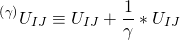 \[^{\left( \gamma \right)}{U_{IJ}} \equiv {U_{IJ}} + \frac{1}{\gamma } * {U_{IJ}}\]