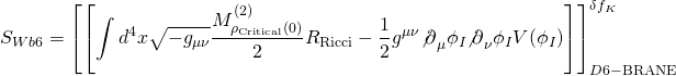 \[{S_{Wb6}} = \left[ {\left[ {\int {{d^4}x\sqrt { - {g_{\mu \nu }}} \frac{{M_{{\rho _{{\rm{Critical}}}}(0)}^{(2)}}}{2}{R_{{\rm{Ricci}}}} - \frac{1}{2}{g^{\mu \nu }}{{\not \partial }_\mu }{\phi _I}{{\not \partial }_\nu }{\phi _I}V({\phi _I})} } \right]} \right]_{D6{\rm{ - BRANE}}}^{\delta {f_K}}\]