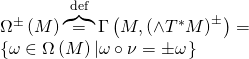 \[\begin{array}{l}{\Omega ^ \pm }\left( M \right)\overbrace = ^{{\rm{def}}}\Gamma \left( {M,{{\left( { \wedge {T^ * }M} \right)}^ \pm }} \right) = \\\left\{ {\omega \in \Omega \left( M \right)\left| {\omega \circ \nu = \pm \omega } \right.} \right\}\end{array}\]