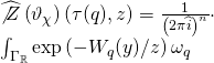 \[\begin{array}{l}\widehat {\not Z}\left( {{\vartheta _\chi }} \right)\left( {\tau (q),z} \right) = \frac{1}{{{{\left( {2\pi \widehat i} \right)}^n}}} \cdot \\\int_{{\Gamma _\mathbb{R}}} {\exp \left( { - {W_q}(y)/z} \right)} \,{\omega _q}\end{array}\]