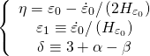 \[\left\{ {\begin{array}{*{20}{c}}{\eta = {\varepsilon _0} - {{\dot \varepsilon }_0}/\left( {2{H_{{\varepsilon _0}}}} \right)}\\{{\varepsilon _1} \equiv {{\dot \varepsilon }_0}/\left( {{H_{{\varepsilon _0}}}} \right)}\\{\delta \equiv 3 + \alpha - \beta }\end{array}} \right.\]