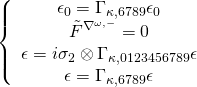 \displaystyle \left\{ {\begin{array}{*{20}{c}} {{{\epsilon }_{0}}={{\Gamma }_{{\kappa ,6789}}}{{\epsilon }_{0}}} \\ {{{{\tilde{F}}}^{{{{\nabla }^{{\omega ,-}}}}}}=0} \\ {\epsilon =i{{\sigma }_{2}}\otimes {{\Gamma }_{{\kappa ,0123456789}}}\epsilon } \\ {\epsilon ={{\Gamma }_{{\kappa ,6789}}}\epsilon } \end{array}} \right.