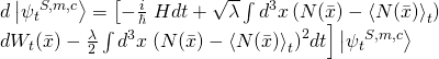 \[\begin{array}{*{20}{l}}{d\left| {{\psi _t}^{S,m,c}} \right\rangle = \left[ { - \frac{i}{\hbar }} \right.Hdt + \sqrt \lambda \int {{d^3}} x\left( {N(\bar x) - {{\left\langle {N(\bar x)} \right\rangle }_t}} \right)}\\{d{W_t}(\bar x) - \frac{\lambda }{2}\int {{d^3}} x\left. {{{\left( {N(\bar x) - {{\left\langle {N(\bar x)} \right\rangle }_t}} \right)}^2}dt} \right]\left| {{\psi _t}^{S,m,c}} \right\rangle }\end{array}\]