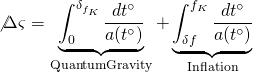 \[\not \Delta \varsigma = \underbrace {\int_0^{{\delta _{{f_K}}}} {\frac{{d{t^ \circ }}}{{a({t^ \circ })}}} }_{{\rm{Quantum Gravity}}} + \underbrace {\int_{\delta f}^{{f_K}} {\frac{{d{t^ \circ }}}{{a({t^ \circ })}}} }_{{\rm{Inflation}}}\]