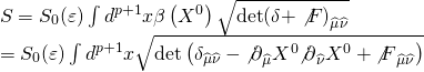 \[\begin{array}{l}S = {S_0}(\varepsilon )\int {{d^{p + 1}}} x\beta \left( {{X^0}} \right)\sqrt {{\rm{det}}{{\left( {\delta + \not F} \right)}_{\widehat \mu \widehat \nu }}} \\ = {S_0}(\varepsilon )\int {{d^{p + 1}}} x\sqrt {{\rm{det}}\left( {{\delta _{\widehat \mu \widehat \nu }} - {{\not \partial }_{\widehat \mu }}{X^0}{{\not \partial }_{\widehat \nu }}{X^0} + {{\not F}_{\widehat \mu \widehat \nu }}} \right)} \end{array}\]