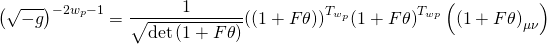 \[{\left( {\sqrt { - g} } \right)^{ - 2{w_p} - 1}} = \frac{1}{{\sqrt {\det \left( {1 + F\theta } \right)} }}{\left( {\left( {1 + F\theta } \right)} \right)^{{T_{{w_p}}}}}{\left( {1 + F\theta } \right)^{{T_{wp}}}}\left( {{{\left( {1 + F\theta } \right)}_{\mu \nu }}} \right)\]